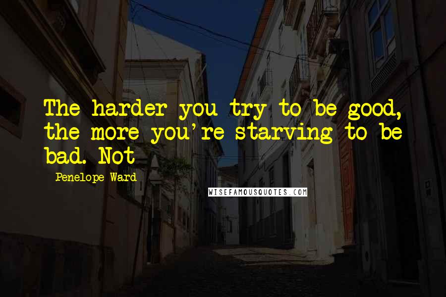 Penelope Ward Quotes: The harder you try to be good, the more you're starving to be bad. Not