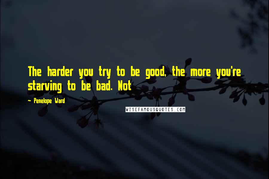 Penelope Ward Quotes: The harder you try to be good, the more you're starving to be bad. Not