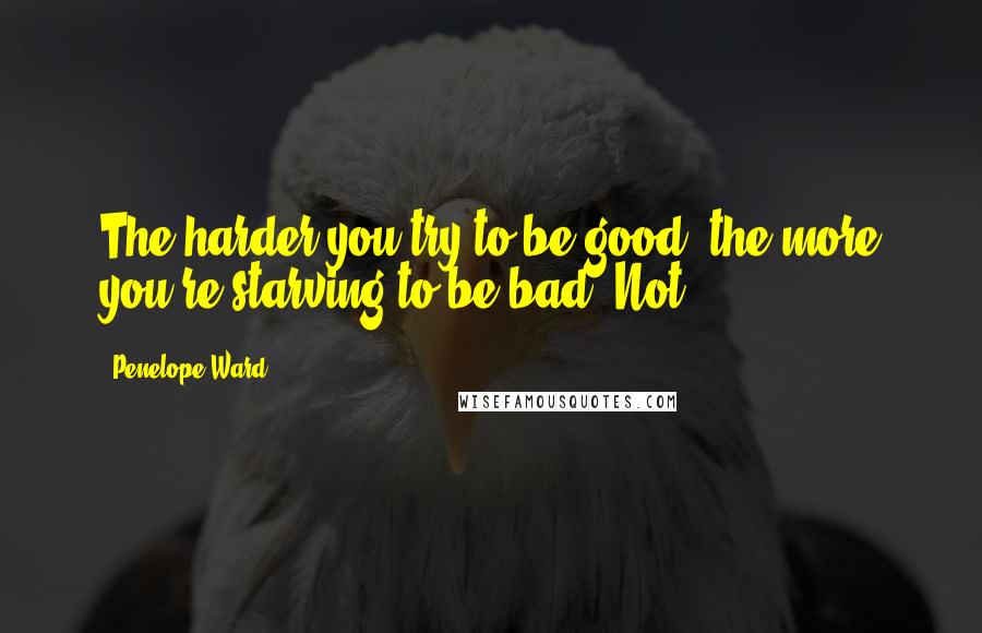 Penelope Ward Quotes: The harder you try to be good, the more you're starving to be bad. Not