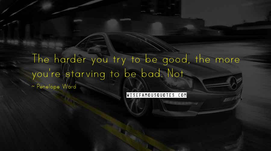 Penelope Ward Quotes: The harder you try to be good, the more you're starving to be bad. Not