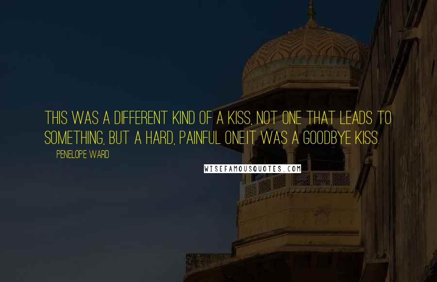Penelope Ward Quotes: This was a different kind of a kiss, not one that leads to something, but a hard, painful one.It was a goodbye kiss.