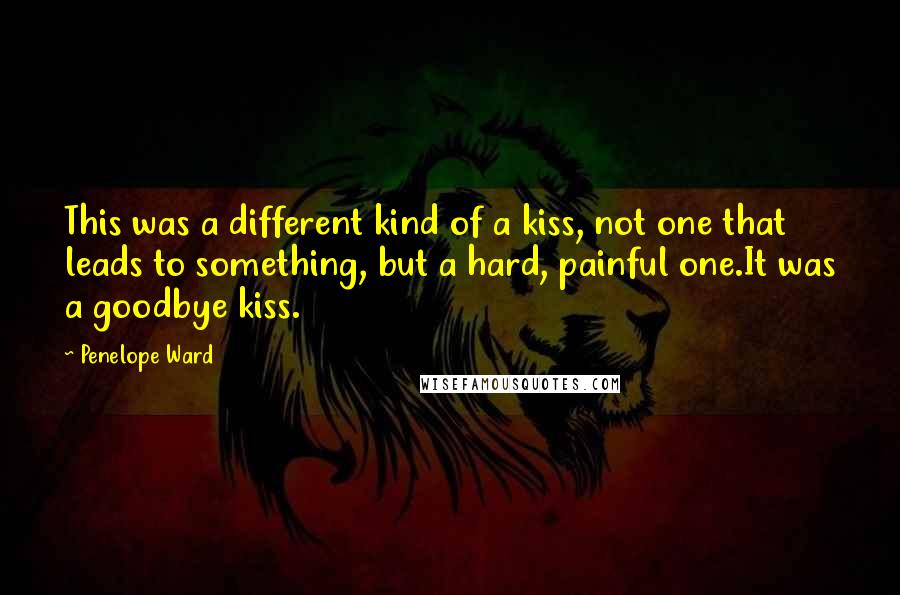 Penelope Ward Quotes: This was a different kind of a kiss, not one that leads to something, but a hard, painful one.It was a goodbye kiss.