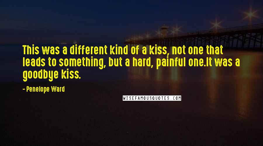 Penelope Ward Quotes: This was a different kind of a kiss, not one that leads to something, but a hard, painful one.It was a goodbye kiss.