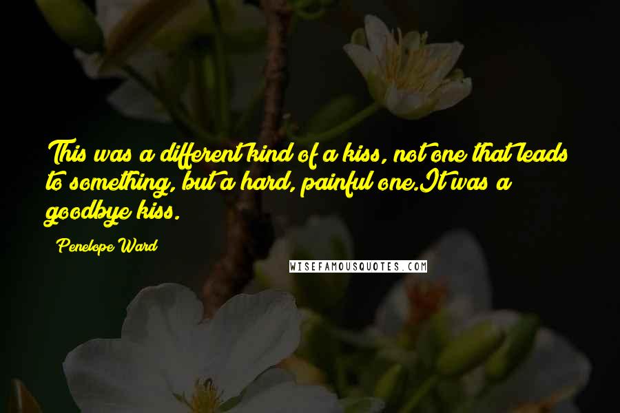 Penelope Ward Quotes: This was a different kind of a kiss, not one that leads to something, but a hard, painful one.It was a goodbye kiss.