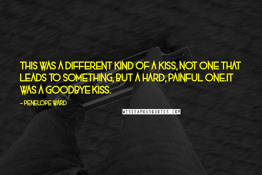 Penelope Ward Quotes: This was a different kind of a kiss, not one that leads to something, but a hard, painful one.It was a goodbye kiss.