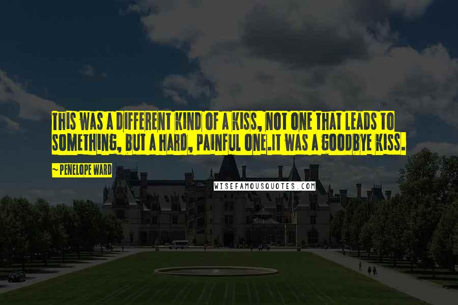 Penelope Ward Quotes: This was a different kind of a kiss, not one that leads to something, but a hard, painful one.It was a goodbye kiss.