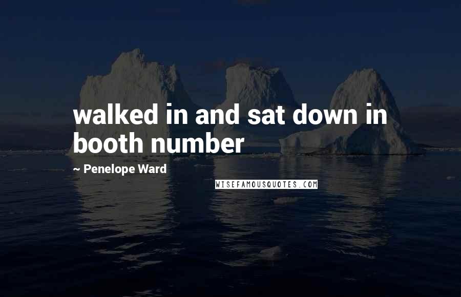 Penelope Ward Quotes: walked in and sat down in booth number