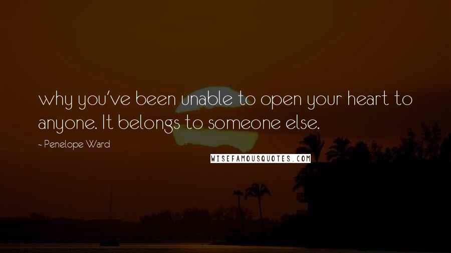 Penelope Ward Quotes: why you've been unable to open your heart to anyone. It belongs to someone else.
