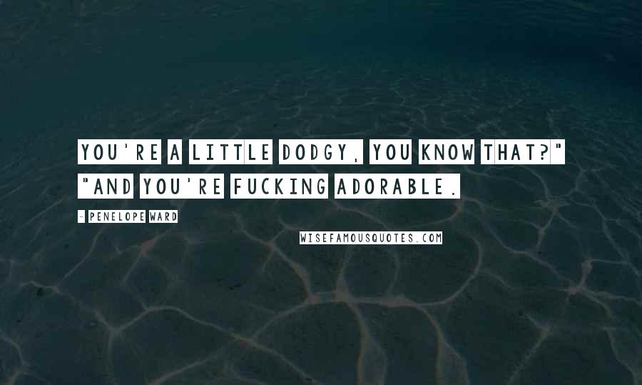 Penelope Ward Quotes: You're a little dodgy, you know that?" "And you're fucking adorable.