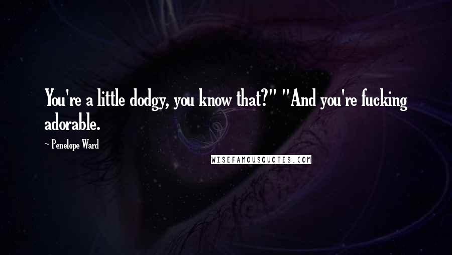Penelope Ward Quotes: You're a little dodgy, you know that?" "And you're fucking adorable.