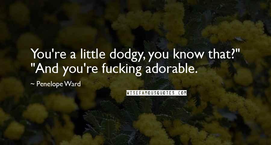 Penelope Ward Quotes: You're a little dodgy, you know that?" "And you're fucking adorable.