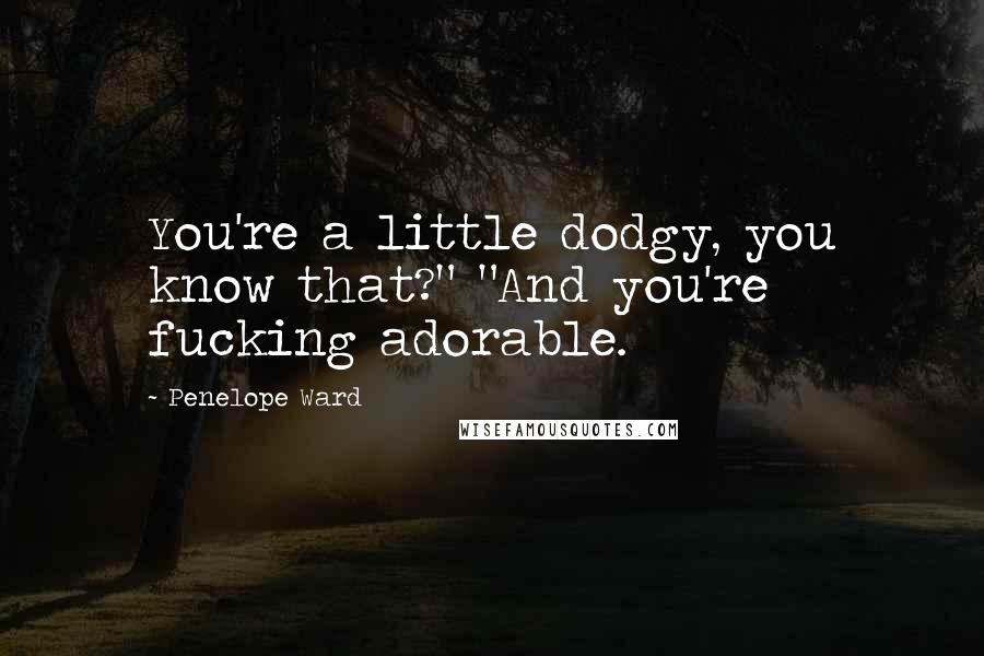 Penelope Ward Quotes: You're a little dodgy, you know that?" "And you're fucking adorable.