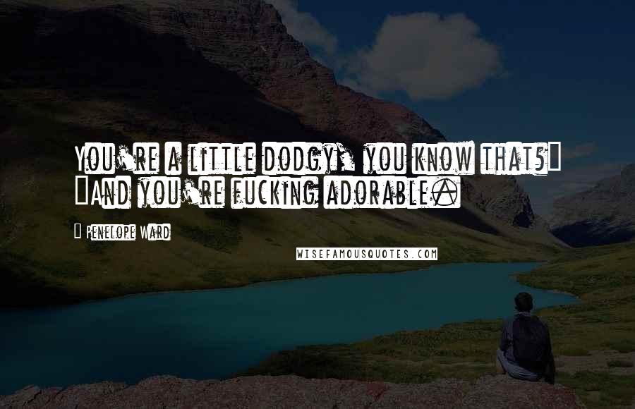 Penelope Ward Quotes: You're a little dodgy, you know that?" "And you're fucking adorable.