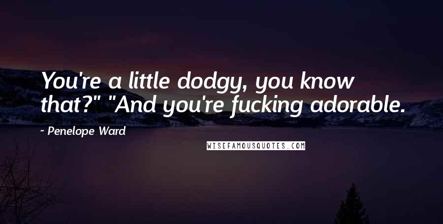 Penelope Ward Quotes: You're a little dodgy, you know that?" "And you're fucking adorable.
