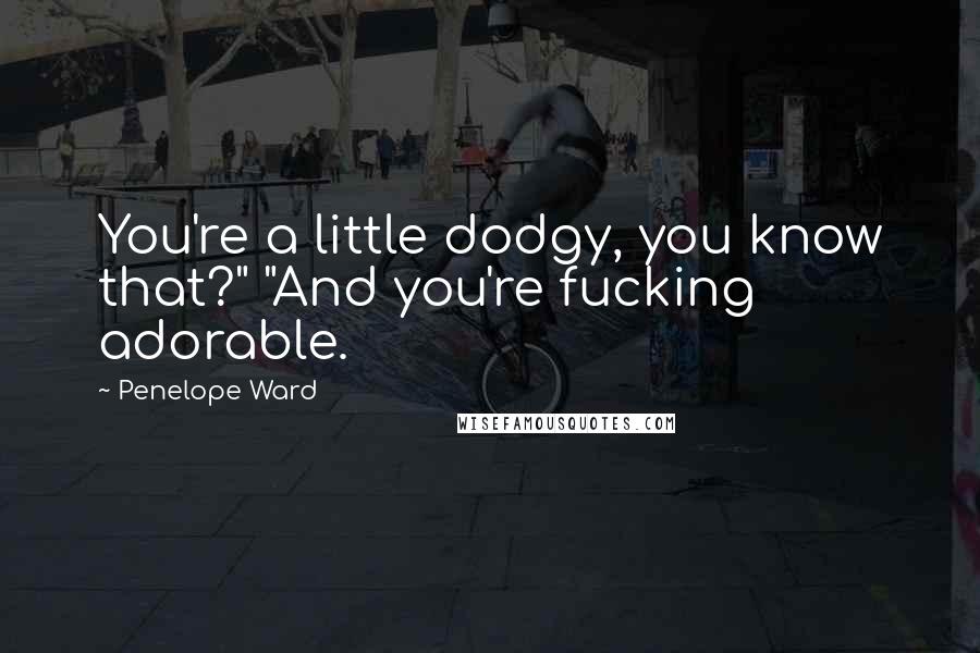 Penelope Ward Quotes: You're a little dodgy, you know that?" "And you're fucking adorable.