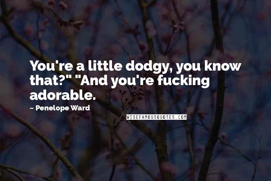 Penelope Ward Quotes: You're a little dodgy, you know that?" "And you're fucking adorable.