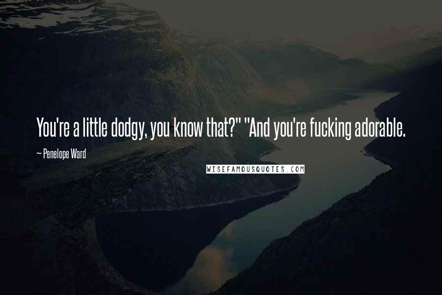Penelope Ward Quotes: You're a little dodgy, you know that?" "And you're fucking adorable.
