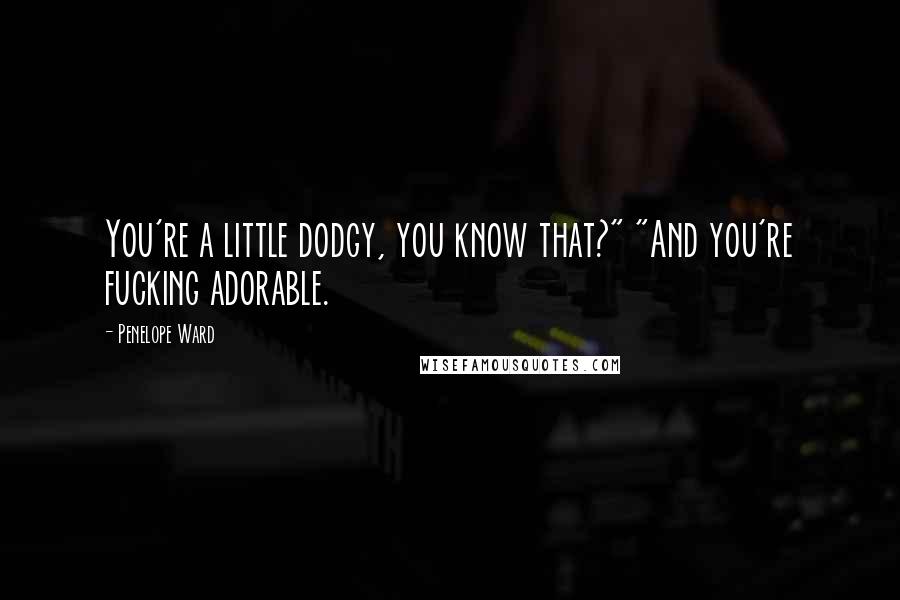 Penelope Ward Quotes: You're a little dodgy, you know that?" "And you're fucking adorable.