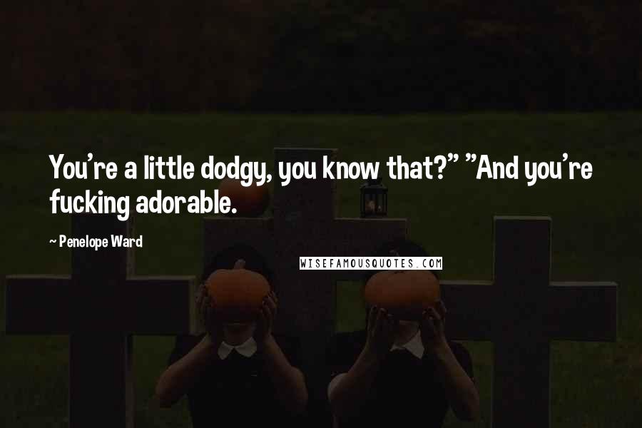 Penelope Ward Quotes: You're a little dodgy, you know that?" "And you're fucking adorable.