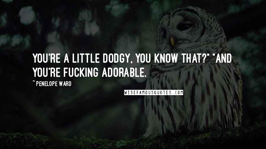 Penelope Ward Quotes: You're a little dodgy, you know that?" "And you're fucking adorable.