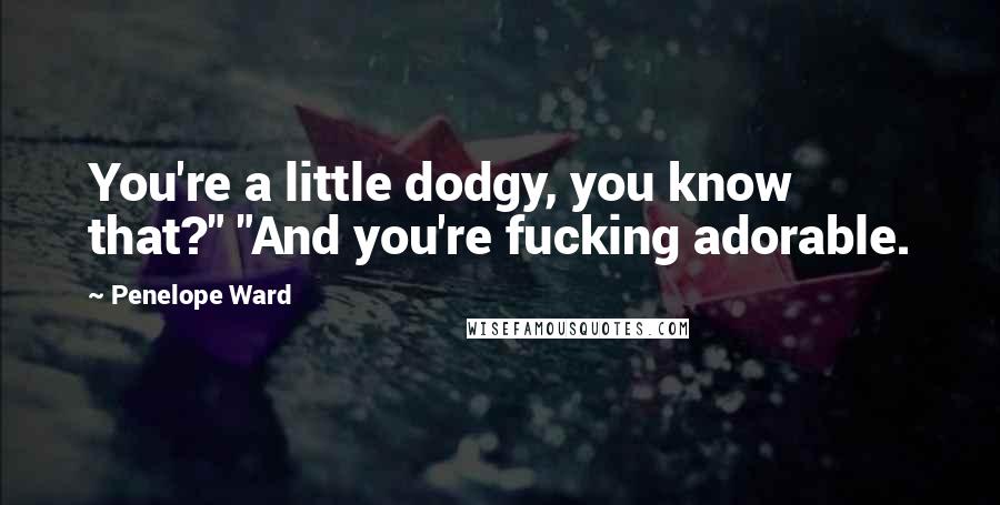 Penelope Ward Quotes: You're a little dodgy, you know that?" "And you're fucking adorable.