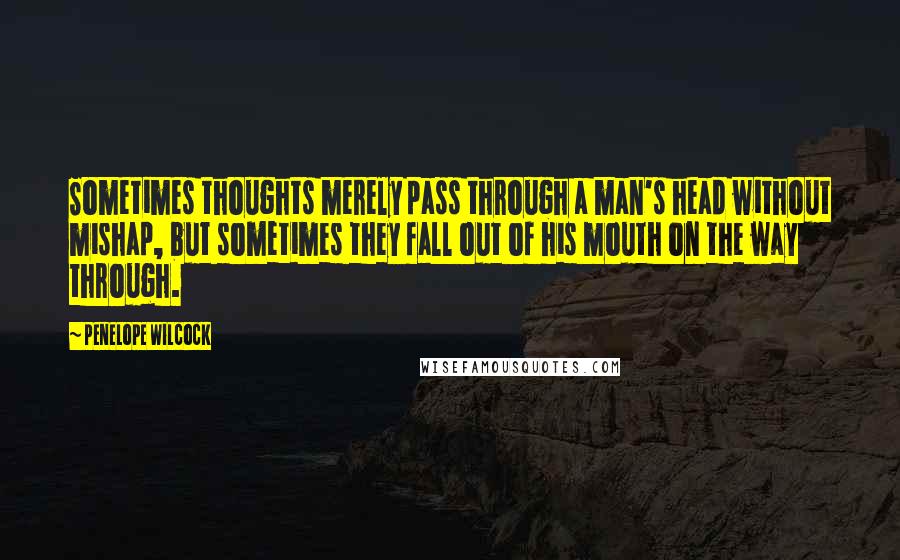 Penelope Wilcock Quotes: Sometimes thoughts merely pass through a man's head without mishap, but sometimes they fall out of his mouth on the way through.