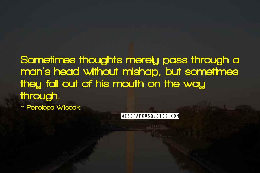 Penelope Wilcock Quotes: Sometimes thoughts merely pass through a man's head without mishap, but sometimes they fall out of his mouth on the way through.