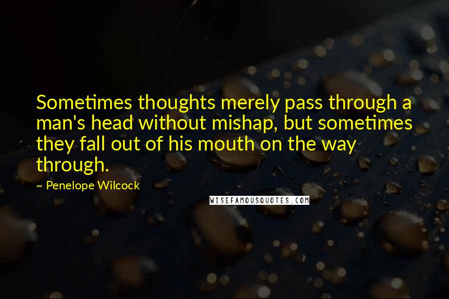 Penelope Wilcock Quotes: Sometimes thoughts merely pass through a man's head without mishap, but sometimes they fall out of his mouth on the way through.