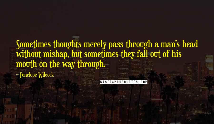 Penelope Wilcock Quotes: Sometimes thoughts merely pass through a man's head without mishap, but sometimes they fall out of his mouth on the way through.