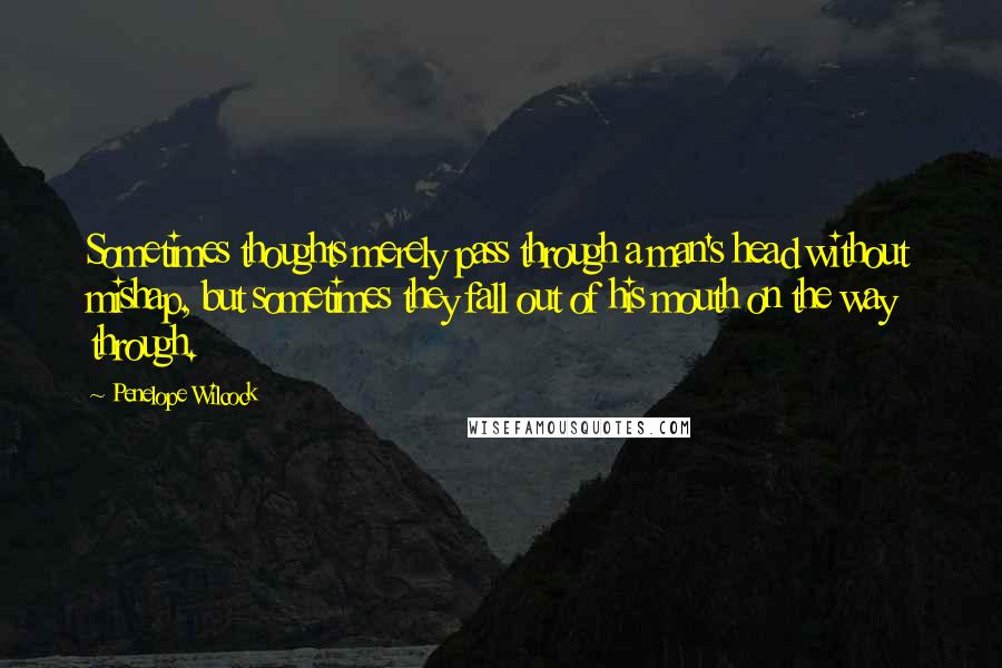 Penelope Wilcock Quotes: Sometimes thoughts merely pass through a man's head without mishap, but sometimes they fall out of his mouth on the way through.