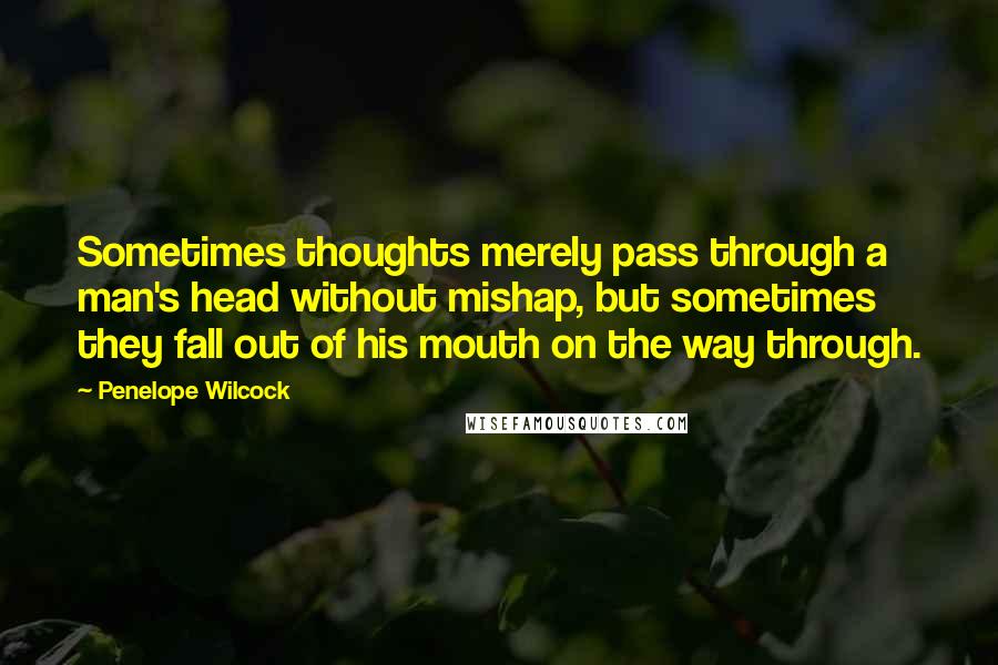 Penelope Wilcock Quotes: Sometimes thoughts merely pass through a man's head without mishap, but sometimes they fall out of his mouth on the way through.