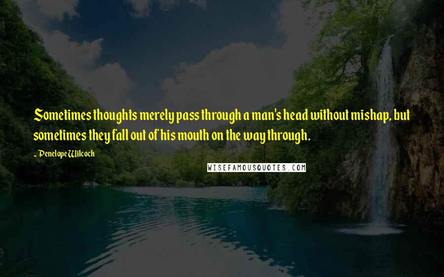 Penelope Wilcock Quotes: Sometimes thoughts merely pass through a man's head without mishap, but sometimes they fall out of his mouth on the way through.