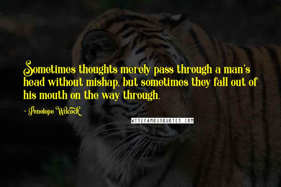 Penelope Wilcock Quotes: Sometimes thoughts merely pass through a man's head without mishap, but sometimes they fall out of his mouth on the way through.