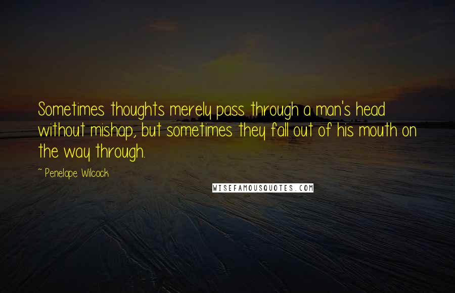 Penelope Wilcock Quotes: Sometimes thoughts merely pass through a man's head without mishap, but sometimes they fall out of his mouth on the way through.