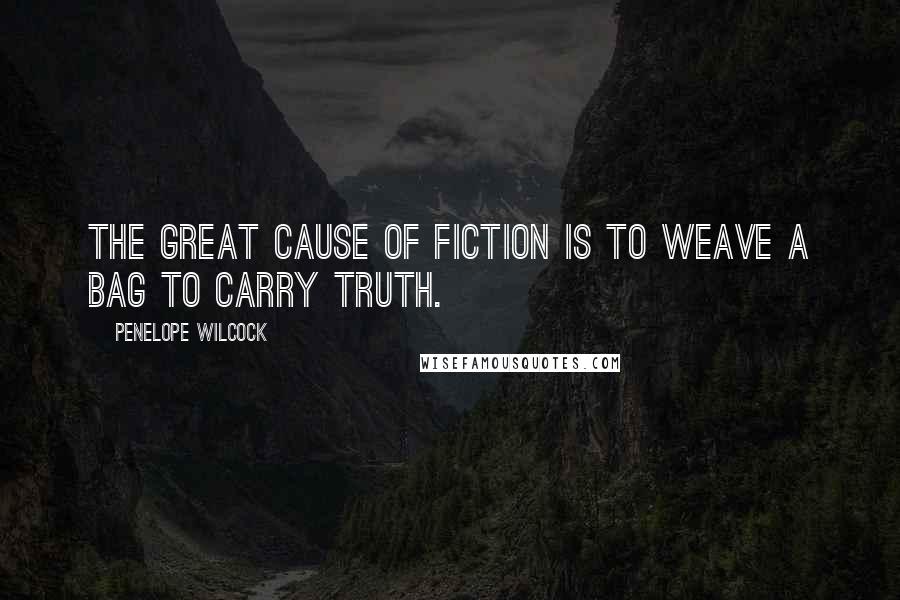 Penelope Wilcock Quotes: The great cause of fiction is to weave a bag to carry truth.