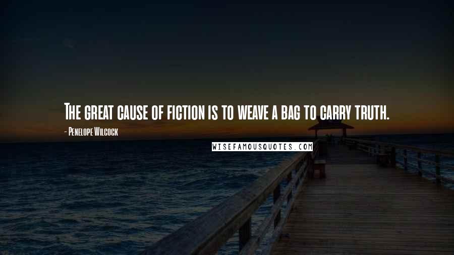 Penelope Wilcock Quotes: The great cause of fiction is to weave a bag to carry truth.