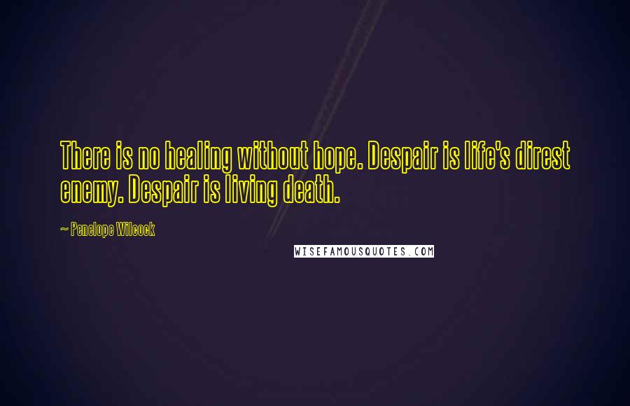 Penelope Wilcock Quotes: There is no healing without hope. Despair is life's direst enemy. Despair is living death.