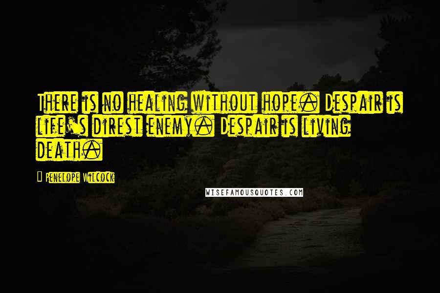 Penelope Wilcock Quotes: There is no healing without hope. Despair is life's direst enemy. Despair is living death.