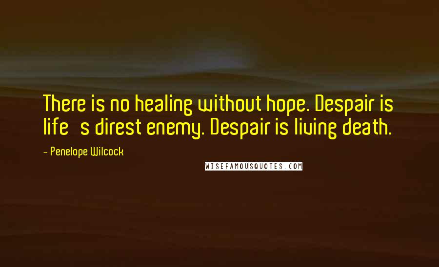 Penelope Wilcock Quotes: There is no healing without hope. Despair is life's direst enemy. Despair is living death.