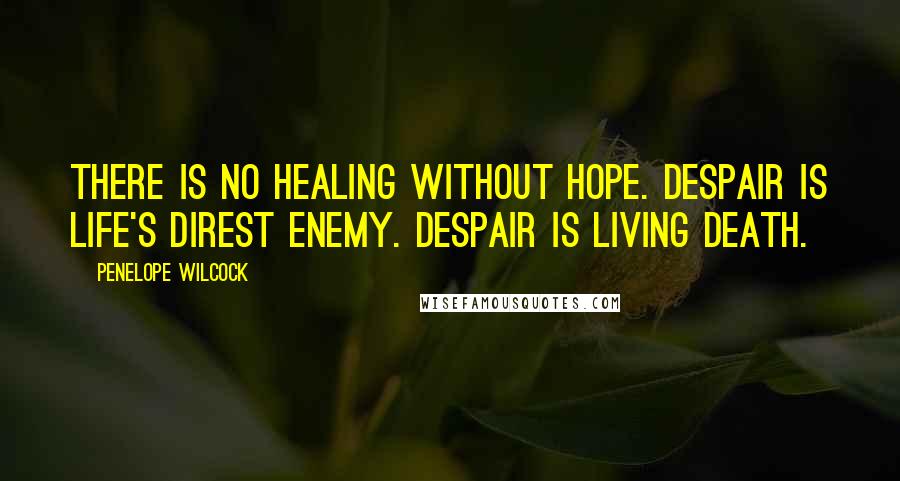 Penelope Wilcock Quotes: There is no healing without hope. Despair is life's direst enemy. Despair is living death.