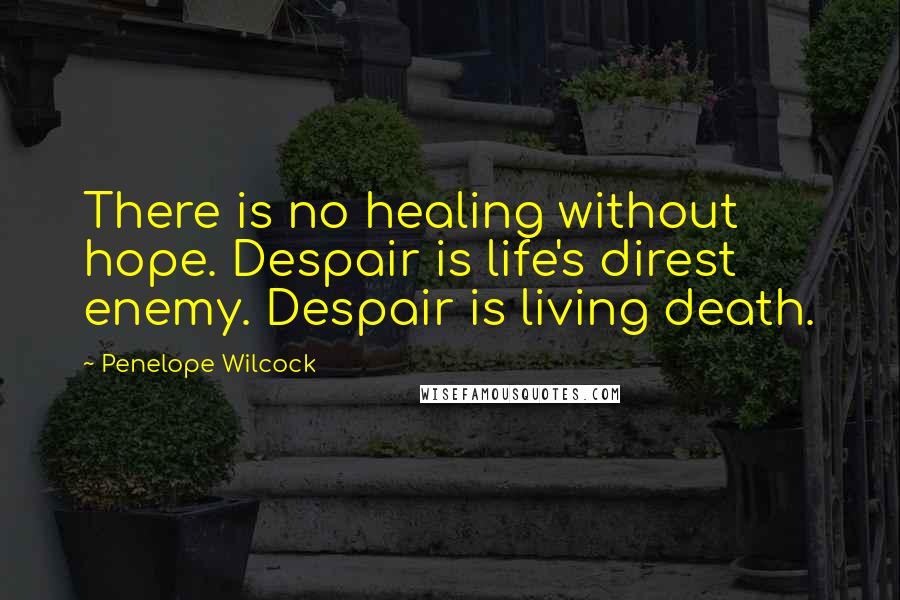 Penelope Wilcock Quotes: There is no healing without hope. Despair is life's direst enemy. Despair is living death.