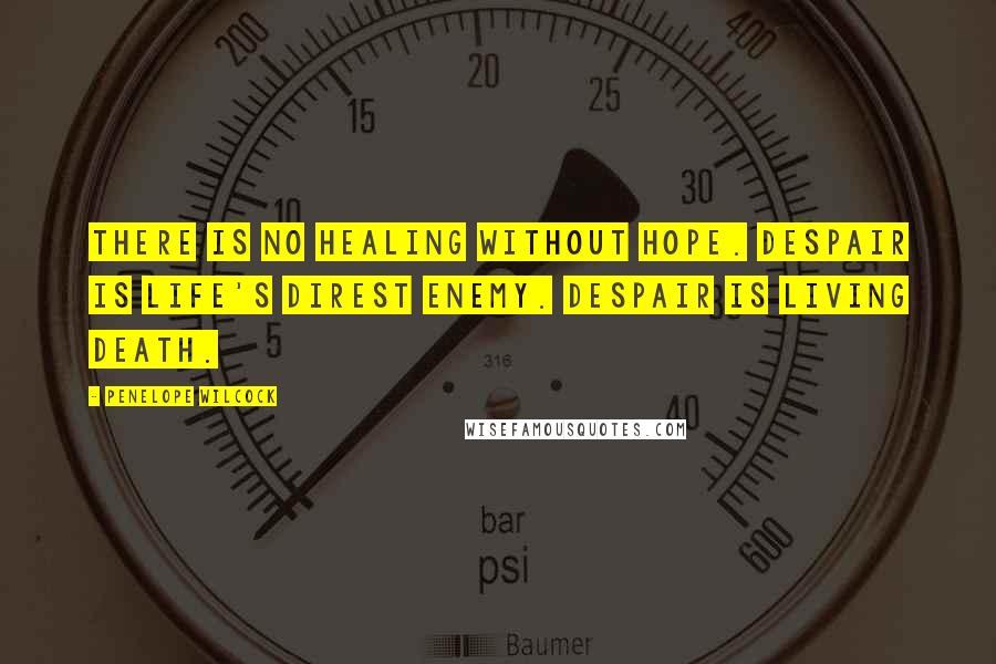 Penelope Wilcock Quotes: There is no healing without hope. Despair is life's direst enemy. Despair is living death.