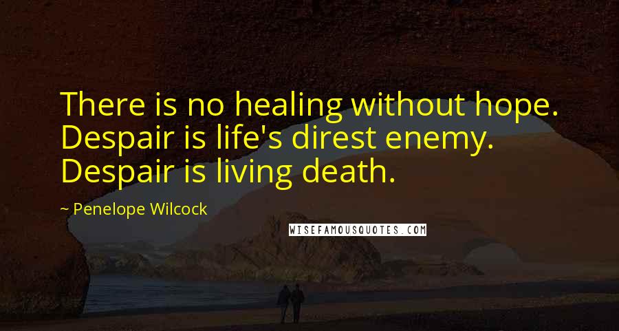 Penelope Wilcock Quotes: There is no healing without hope. Despair is life's direst enemy. Despair is living death.