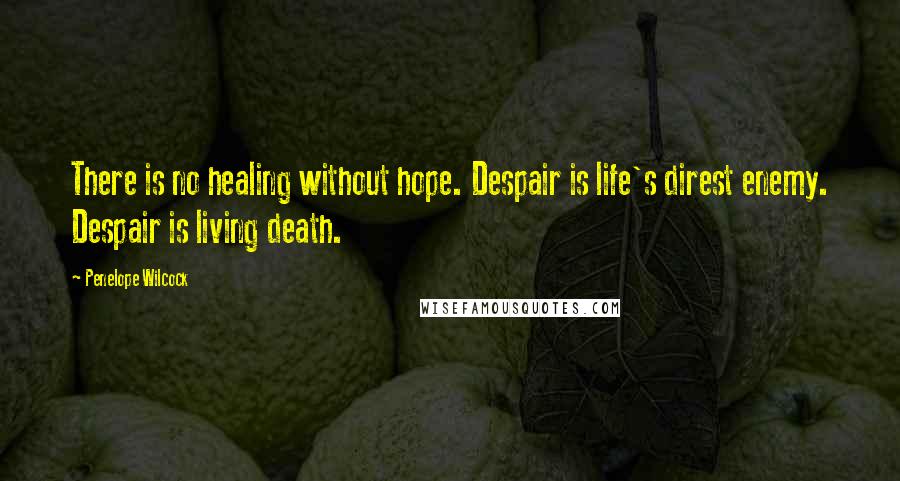 Penelope Wilcock Quotes: There is no healing without hope. Despair is life's direst enemy. Despair is living death.