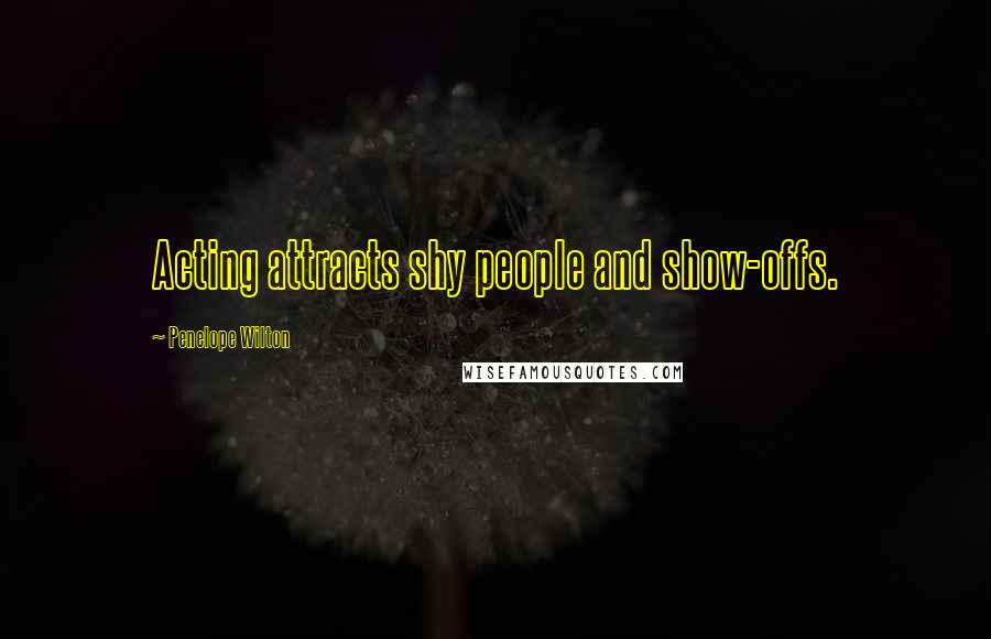 Penelope Wilton Quotes: Acting attracts shy people and show-offs.