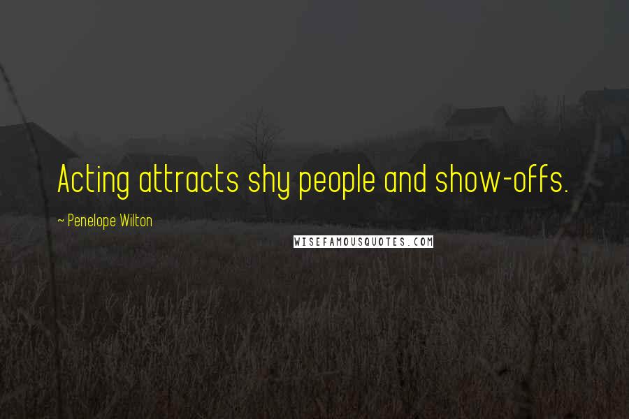 Penelope Wilton Quotes: Acting attracts shy people and show-offs.