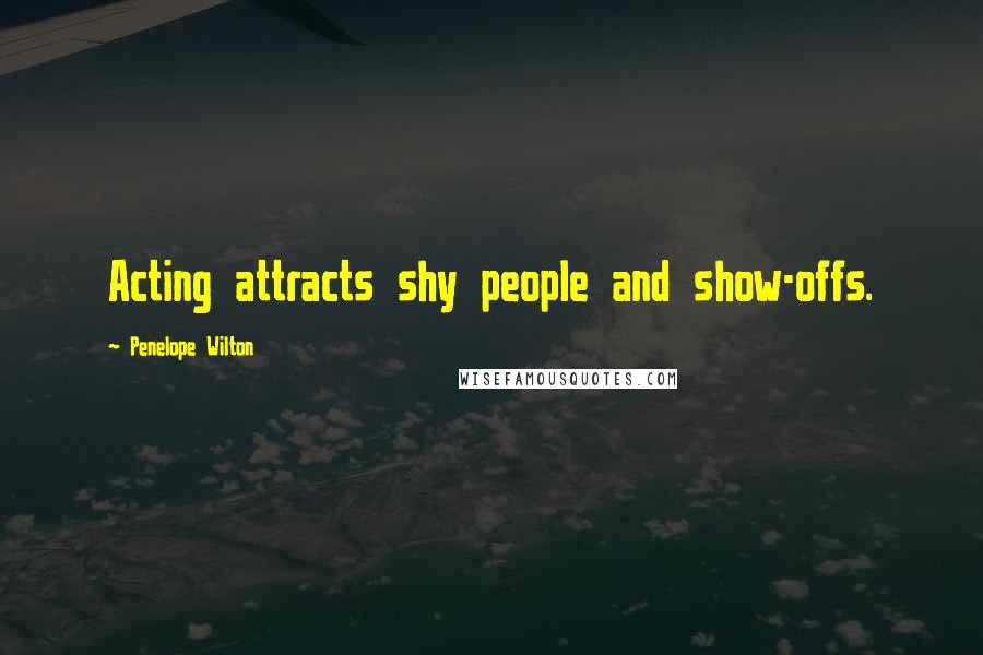 Penelope Wilton Quotes: Acting attracts shy people and show-offs.