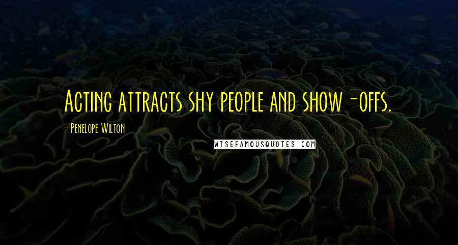 Penelope Wilton Quotes: Acting attracts shy people and show-offs.