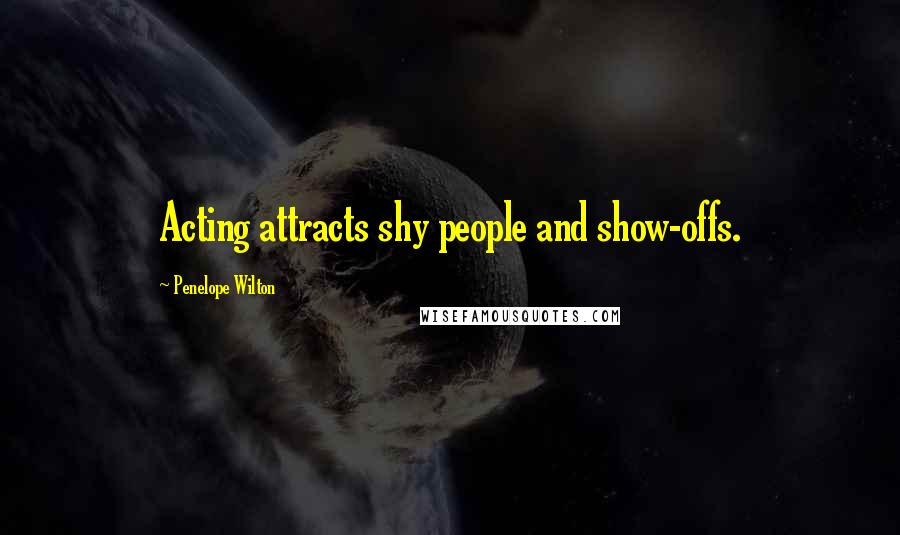 Penelope Wilton Quotes: Acting attracts shy people and show-offs.