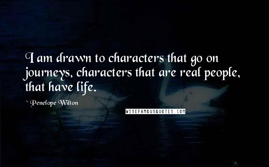 Penelope Wilton Quotes: I am drawn to characters that go on journeys, characters that are real people, that have life.